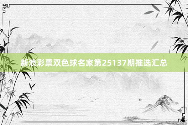 新浪彩票双色球名家第25137期推选汇总